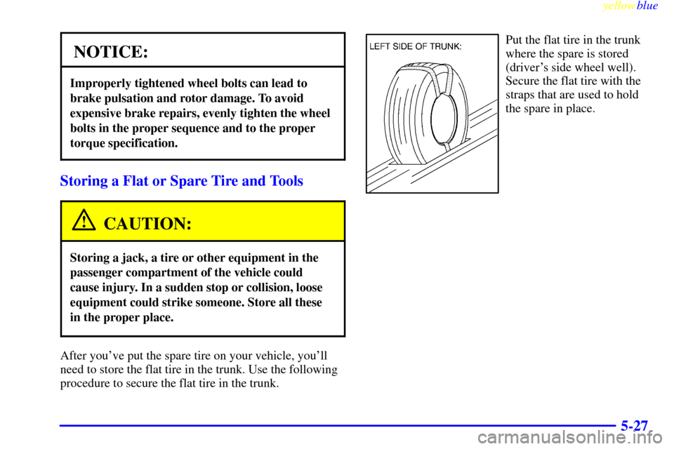 CADILLAC CATERA 1999 1.G Owners Manual yellowblue     
5-27
NOTICE:
Improperly tightened wheel bolts can lead to
brake pulsation and rotor damage. To avoid
expensive brake repairs, evenly tighten the wheel
bolts in the proper sequence and 