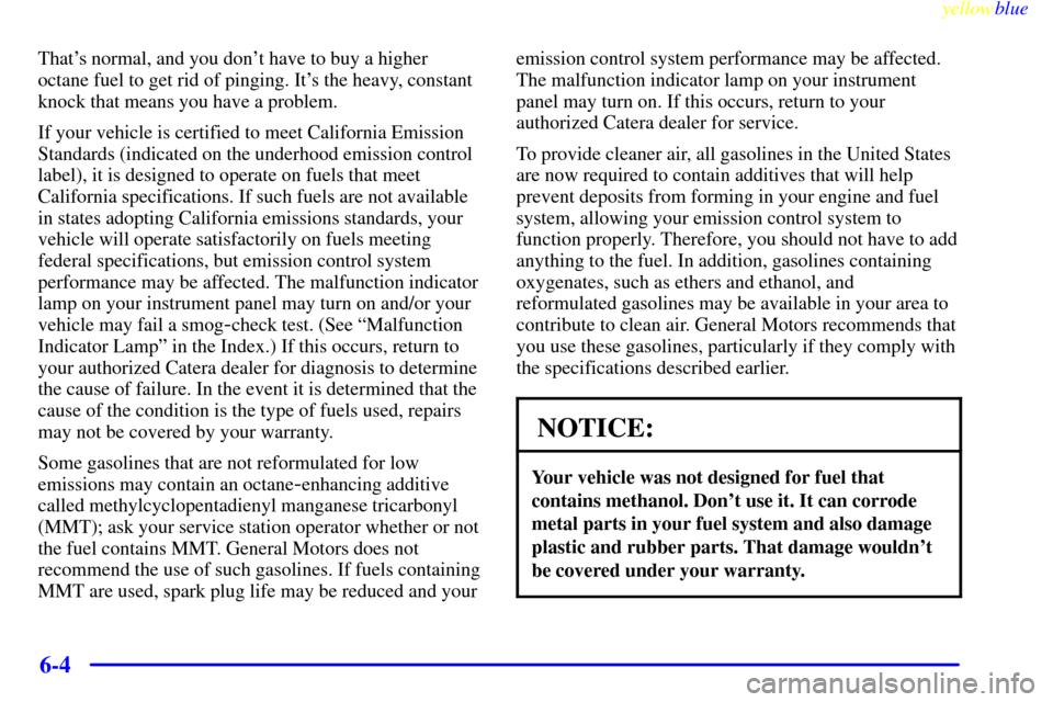 CADILLAC CATERA 1999 1.G Owners Manual yellowblue     
6-4
Thats normal, and you dont have to buy a higher
octane fuel to get rid of pinging. Its the heavy, constant
knock that means you have a problem.
If your vehicle is certified to m