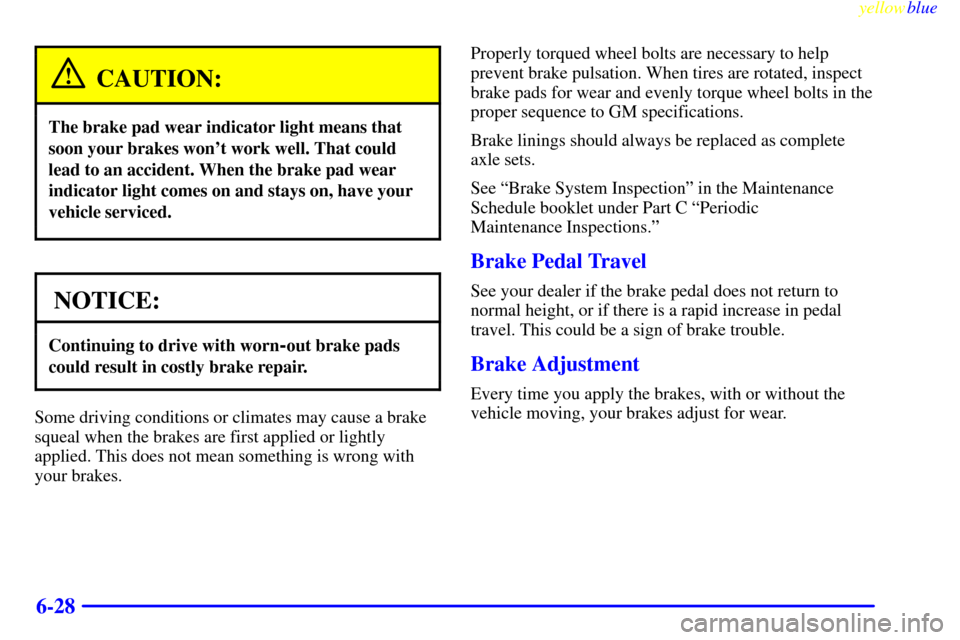 CADILLAC CATERA 1999 1.G Owners Manual yellowblue
6-28
CAUTION:
The brake pad wear indicator light means that
soon your brakes wont work well. That could
lead to an accident. When the brake pad wear
indicator light comes on and stays CADILLAC CATERA 1999 1.G Owners Manual yellowblue
6-28
CAUTION:
The brake pad wear indicator light means that
soon your brakes wont work well. That could
lead to an accident. When the brake pad wear
indicator light comes on and stays