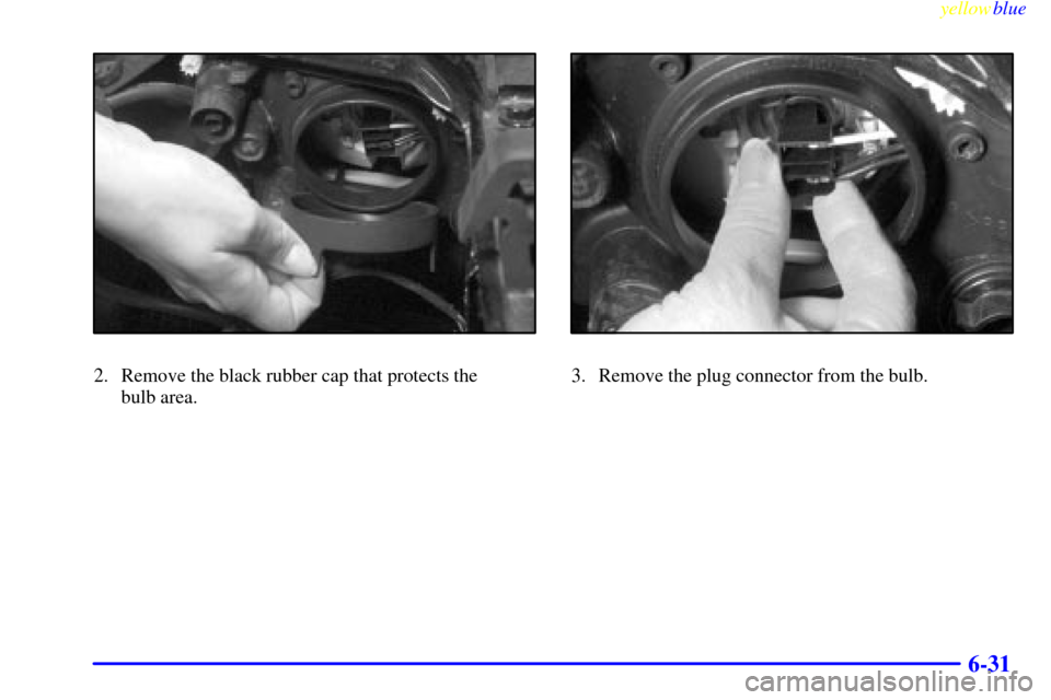 CADILLAC CATERA 1999 1.G Owners Manual yellowblue
6-31
2. Remove the black rubber cap that protects the
bulb area.3. Remove the plug connector from the bulb. CADILLAC CATERA 1999 1.G Owners Manual yellowblue
6-31
2. Remove the black rubber cap that protects the
bulb area.3. Remove the plug connector from the bulb.