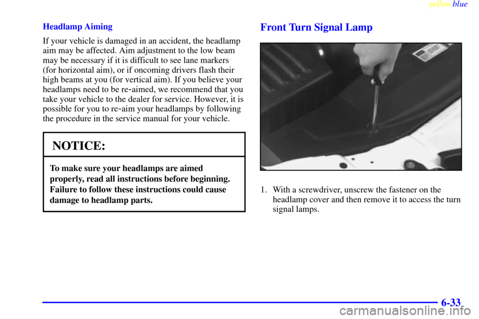 CADILLAC CATERA 1999 1.G Owners Manual yellowblue     
6-33
Headlamp Aiming
If your vehicle is damaged in an accident, the headlamp
aim may be affected. Aim adjustment to the low beam
may be necessary if it is difficult to see lane markers