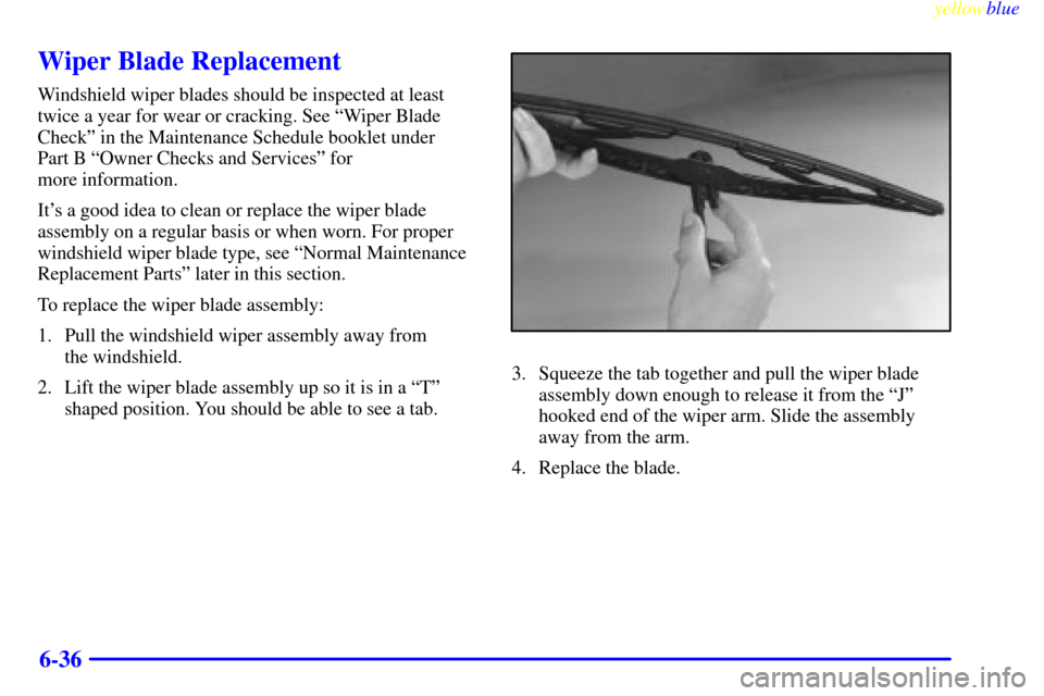 CADILLAC CATERA 1999 1.G Owners Manual yellowblue     
6-36
Wiper Blade Replacement
Windshield wiper blades should be inspected at least
twice a year for wear or cracking. See ªWiper Blade
Checkº in the Maintenance Schedule booklet under