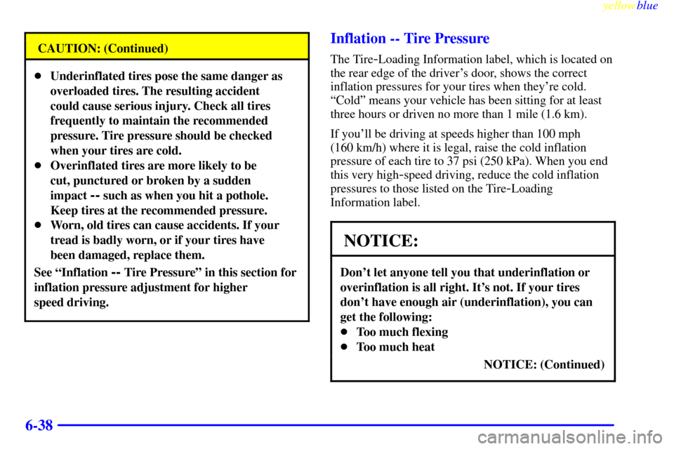 CADILLAC CATERA 1999 1.G Owners Manual yellowblue     
6-38
CAUTION: (Continued)
Underinflated tires pose the same danger as
overloaded tires. The resulting accident
could cause serious injury. Check all tires
frequently to maintain the r