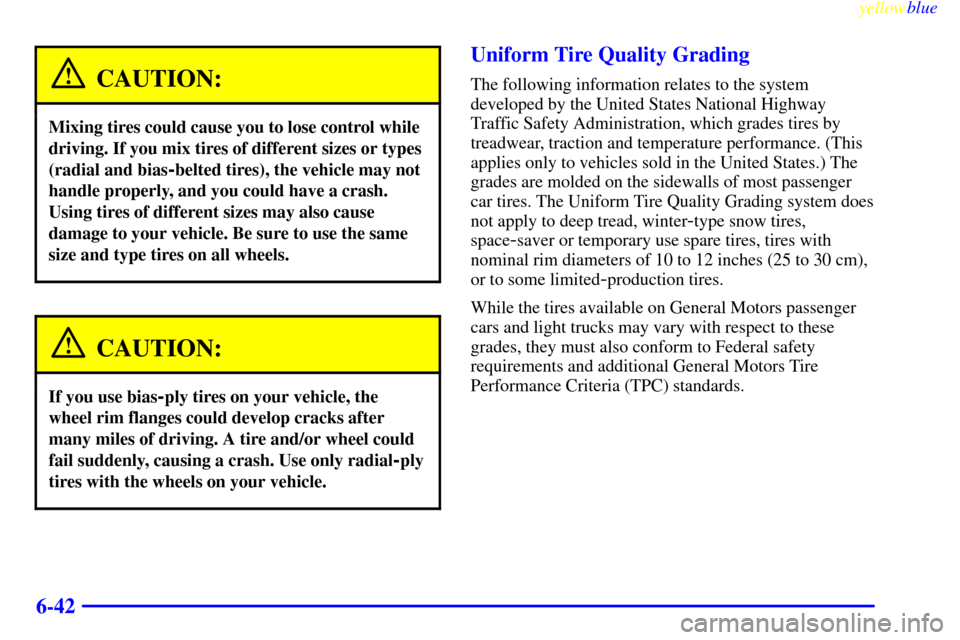 CADILLAC CATERA 1999 1.G User Guide yellowblue     
6-42
CAUTION:
Mixing tires could cause you to lose control while
driving. If you mix tires of different sizes or types
(radial and bias
-belted tires), the vehicle may not
handle prope