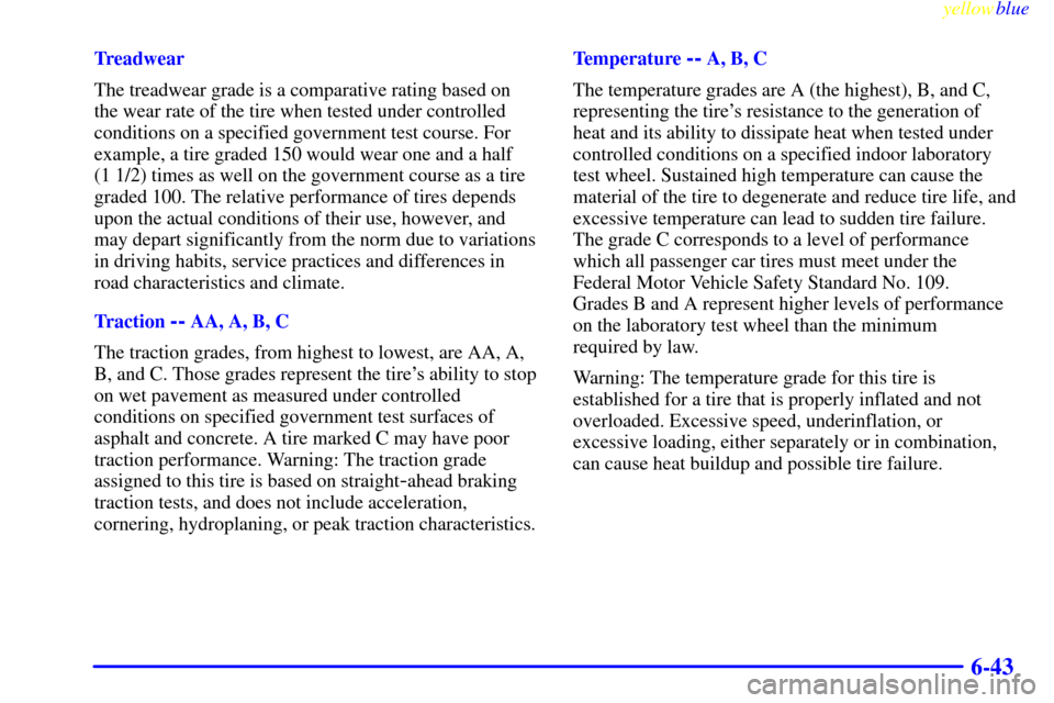 CADILLAC CATERA 1999 1.G User Guide yellowblue     
6-43
Treadwear
The treadwear grade is a comparative rating based on
the wear rate of the tire when tested under controlled
conditions on a specified government test course. For
example