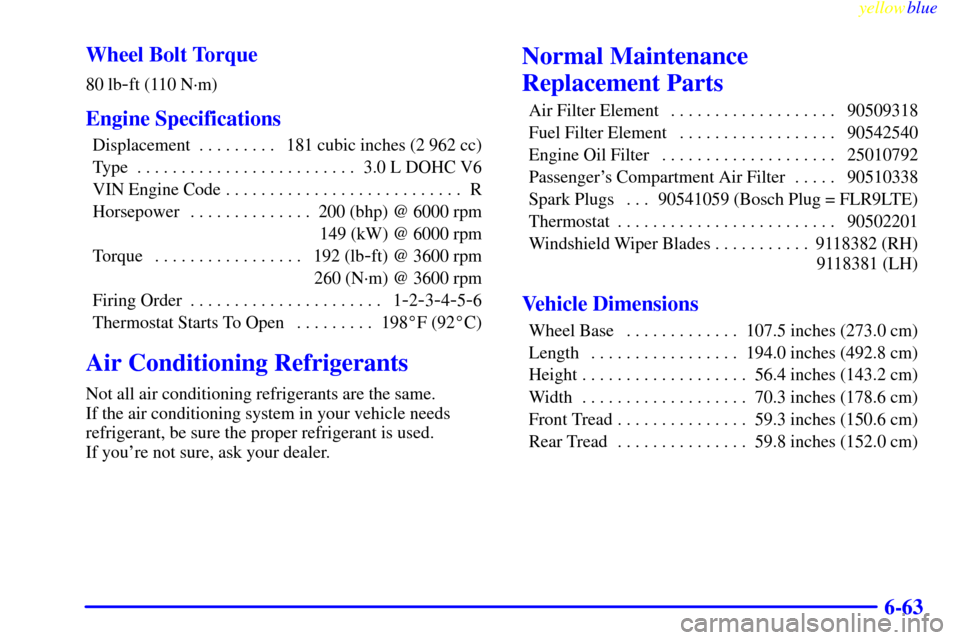 CADILLAC CATERA 1999 1.G Owners Manual yellowblue     
6-63 Wheel Bolt Torque
80 lb-ft (110 N´m)
Engine Specifications
Displacement 181 cubic inches (2 962 cc). . . . . . . . . 
Type 3.0 L DOHC V6. . . . . . . . . . . . . . . . . . . . . 