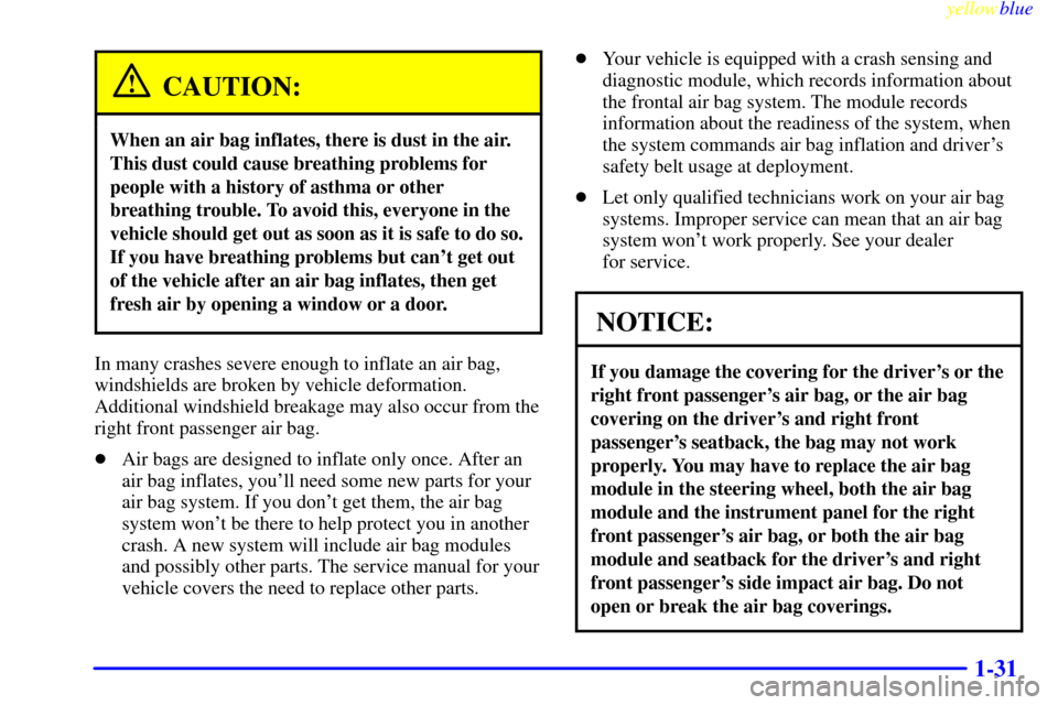 CADILLAC CATERA 1999 1.G Owners Manual yellowblue     
1-31
CAUTION:
When an air bag inflates, there is dust in the air.
This dust could cause breathing problems for
people with a history of asthma or other
breathing trouble. To avoid this