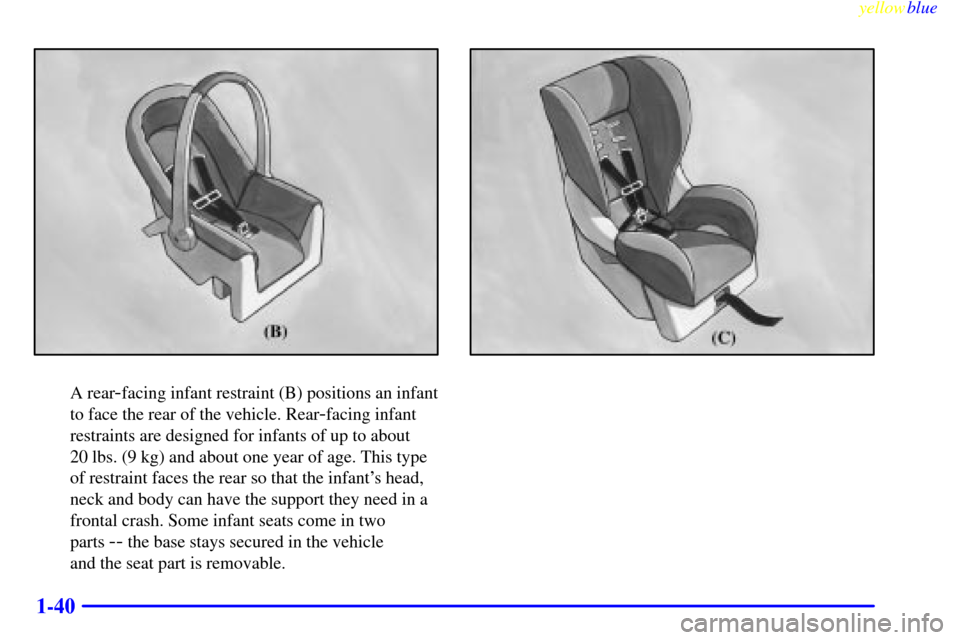 CADILLAC CATERA 1999 1.G Service Manual yellowblue     
1-40
A rear-facing infant restraint (B) positions an infant
to face the rear of the vehicle. Rear
-facing infant
restraints are designed for infants of up to about 
20 lbs. (9 kg) and 