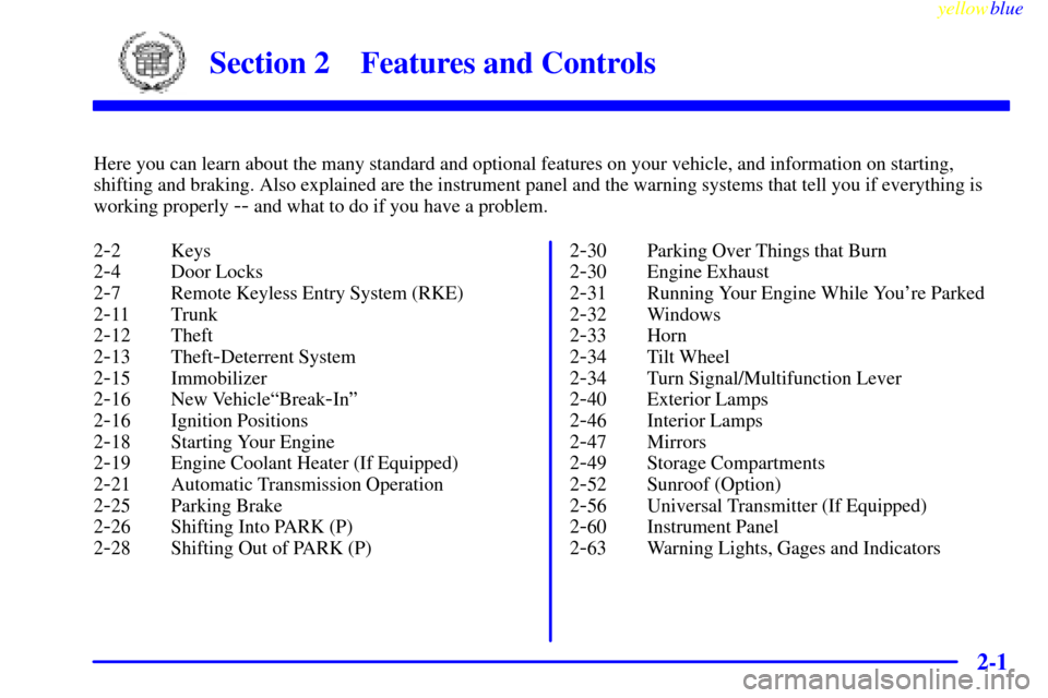 CADILLAC CATERA 1999 1.G Owners Manual 2-
yellowblue     
2-1
Section 2 Features and Controls
Here you can learn about the many standard and optional features on your vehicle, and information on starting,
shifting and braking. Also explain