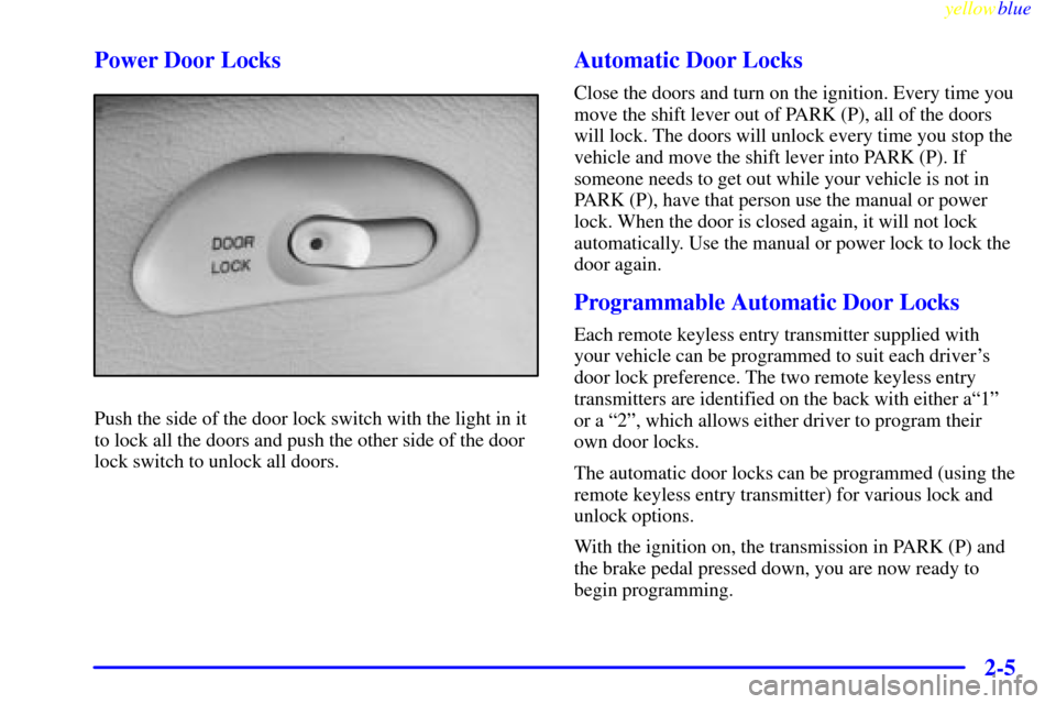 CADILLAC CATERA 1999 1.G Repair Manual yellowblue     
2-5 Power Door Locks
Push the side of the door lock switch with the light in it
to lock all the doors and push the other side of the door
lock switch to unlock all doors.
Automatic Doo