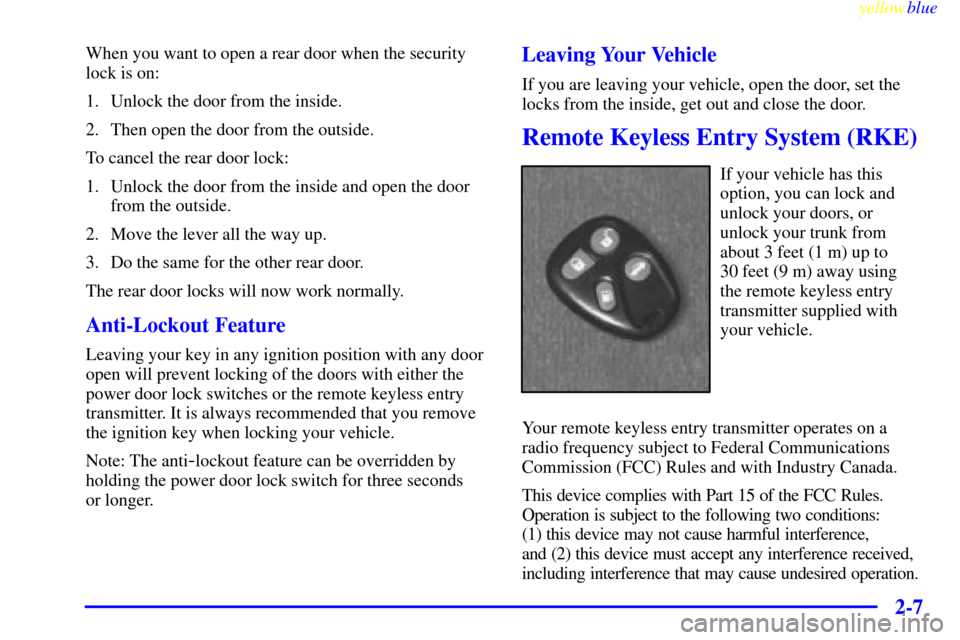 CADILLAC CATERA 1999 1.G Owners Manual yellowblue     
2-7
When you want to open a rear door when the security
lock is on:
1. Unlock the door from the inside.
2. Then open the door from the outside.
To cancel the rear door lock:
1. Unlock 