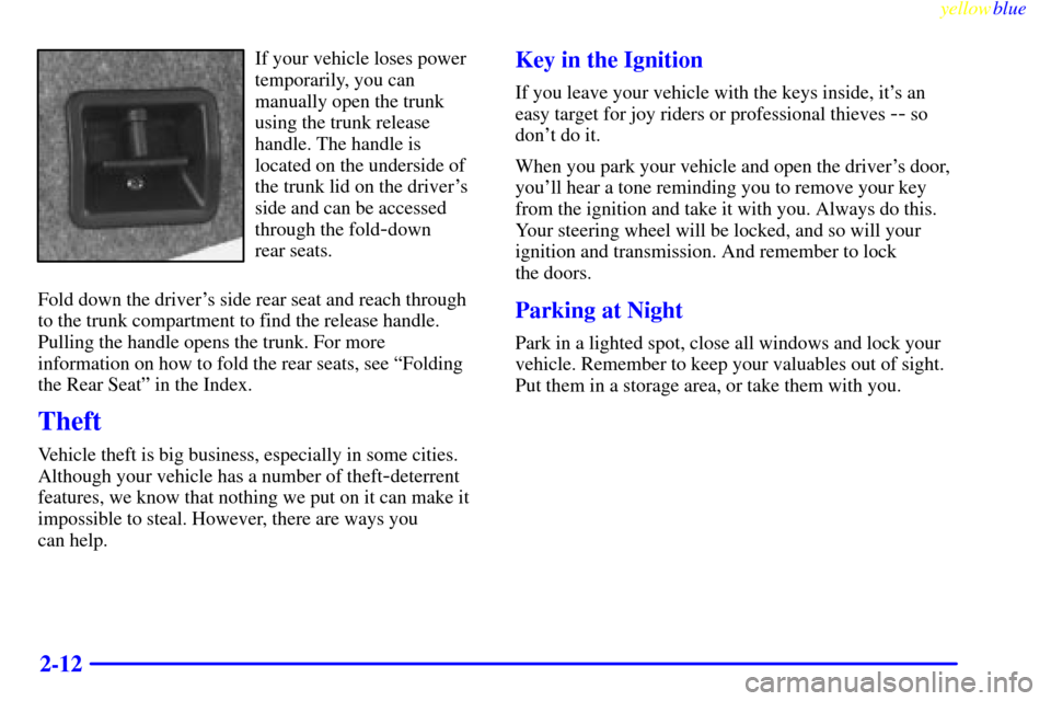 CADILLAC CATERA 1999 1.G Owners Manual yellowblue     
2-12
If your vehicle loses power
temporarily, you can
manually open the trunk
using the trunk release
handle. The handle is
located on the underside of
the trunk lid on the drivers
si