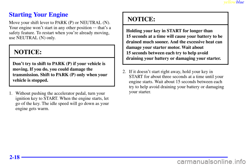 CADILLAC CATERA 1999 1.G Manual PDF yellowblue     
2-18
Starting Your Engine
Move your shift lever to PARK (P) or NEUTRAL (N).
Your engine wont start in any other position 
-- thats a
safety feature. To restart when youre already mo