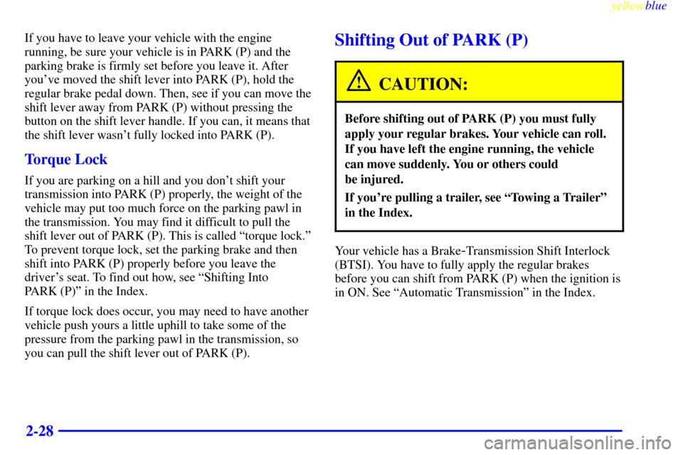 CADILLAC CATERA 1999 1.G Owners Manual yellowblue     
2-28
If you have to leave your vehicle with the engine
running, be sure your vehicle is in PARK (P) and the
parking brake is firmly set before you leave it. After
youve moved the shif