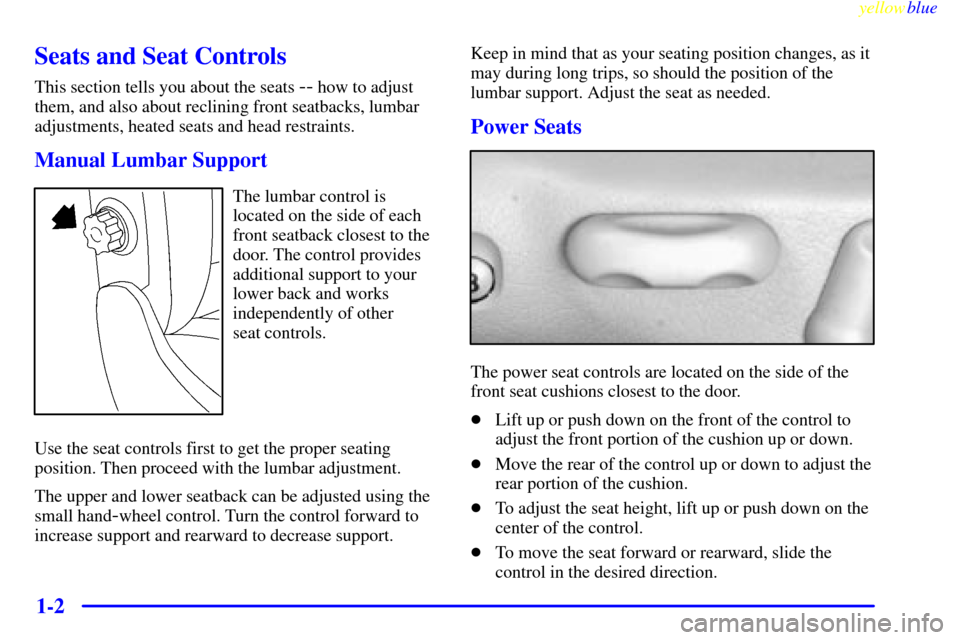 CADILLAC CATERA 1999 1.G Owners Manual yellowblue     
1-2
Seats and Seat Controls
This section tells you about the seats -- how to adjust
them, and also about reclining front seatbacks, lumbar
adjustments, heated seats and head restraints