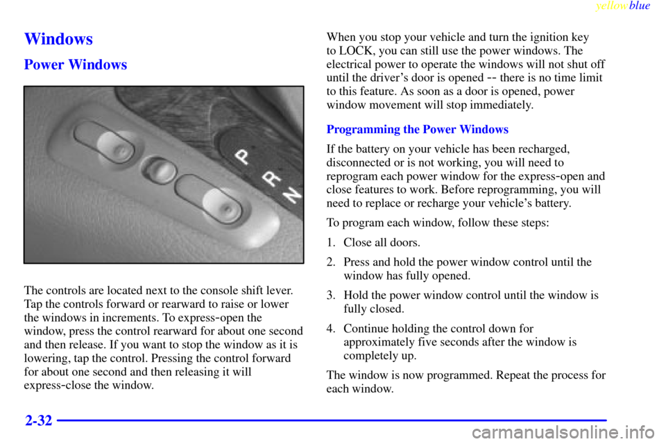 CADILLAC CATERA 1999 1.G Owners Manual yellowblue
2-32
Windows
Power Windows
The controls are located next to the console shift lever.
Tap the controls forward or rearward to raise or lower
the windows in increments. To express
-open CADILLAC CATERA 1999 1.G Owners Manual yellowblue
2-32
Windows
Power Windows
The controls are located next to the console shift lever.
Tap the controls forward or rearward to raise or lower
the windows in increments. To express
-open