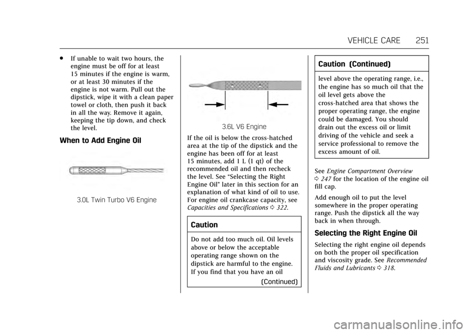 CADILLAC CT6 2017 1.G Owners Manual Cadillac CT6 Owner Manual (GMNA-Localizing-MidEast-10293390) - 2017 -
CRC - 6/21/16
VEHICLE CARE 251
.If unable to wait two hours, the
engine must be off for at least
15 minutes if the engine is warm,