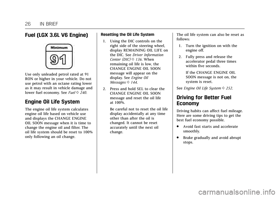 CADILLAC CT6 2017 1.G Owners Manual Cadillac CT6 Owner Manual (GMNA-Localizing-MidEast-10293390) - 2017 -
CRC - 6/21/16
26 IN BRIEF
Fuel (LGX 3.6L V6 Engine)
Use only unleaded petrol rated at 91
RON or higher in your vehicle. Do not
use
