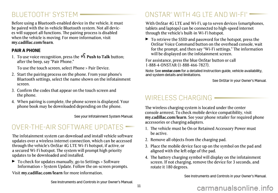 CADILLAC CT6 2018 1.G Personalization Guide 11
BLUETOOTH® SYSTEM
Before using a Bluetooth-enabled device in the vehicle, it must be paired with the in-vehicle Bluetooth system. Not all devic-es will support all functions. The pairing proces