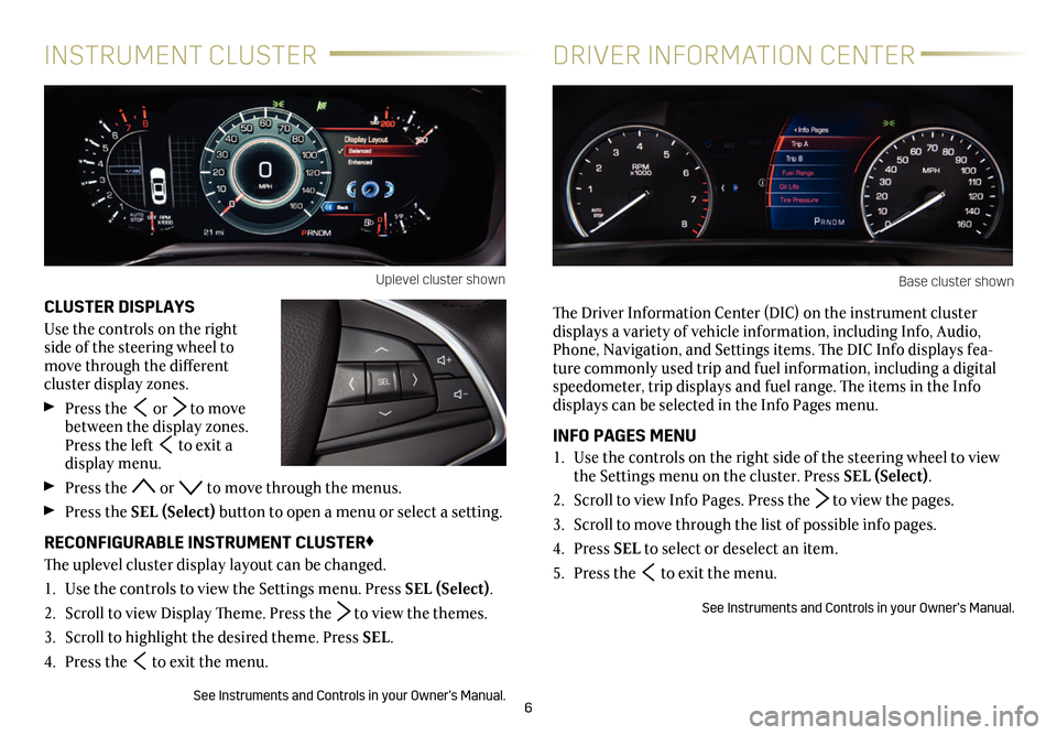 CADILLAC CT6 2018 1.G Personalization Guide 6
CLUSTER DISPLAYS
Use the controls on the right side of the steering wheel to move through the different
cluster display zones.
Press the or to move between the display zones. Press the left t CADILLAC CT6 2018 1.G Personalization Guide 6
CLUSTER DISPLAYS
Use the controls on the right side of the steering wheel to move through the different
cluster display zones.
Press the or to move between the display zones. Press the left t