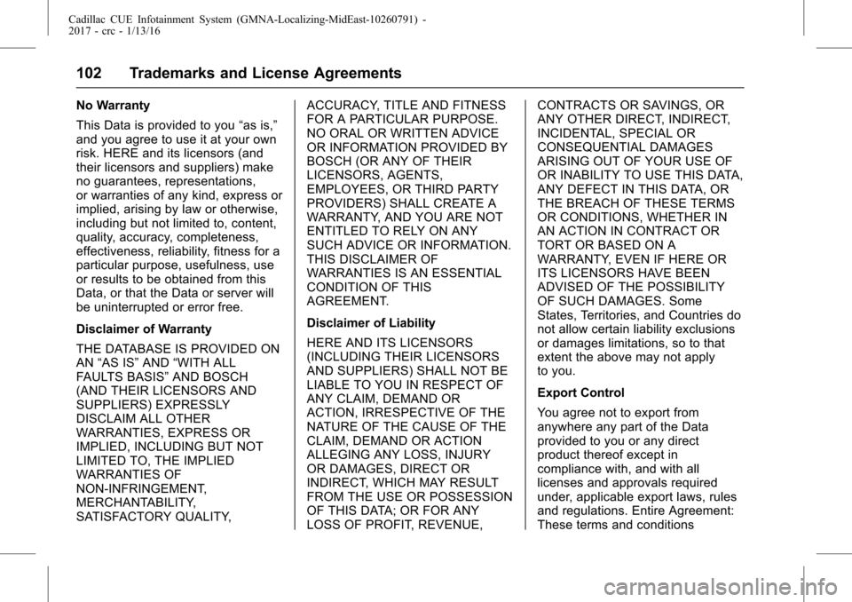 CADILLAC CTS 2017 3.G CUE Manual Cadillac CUE Infotainment System (GMNA-Localizing-MidEast-10260791) -
2017 - crc - 1/13/16
102 Trademarks and License Agreements
No Warranty
This Data is provided to you“as is,”
and you agree to u