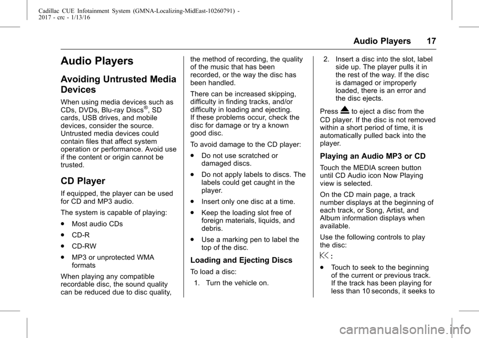 CADILLAC CTS 2017 3.G CUE Manual Cadillac CUE Infotainment System (GMNA-Localizing-MidEast-10260791) -
2017 - crc - 1/13/16
Audio Players 17
Audio Players
Avoiding Untrusted Media
Devices
When using media devices such as
CDs, DVDs, B