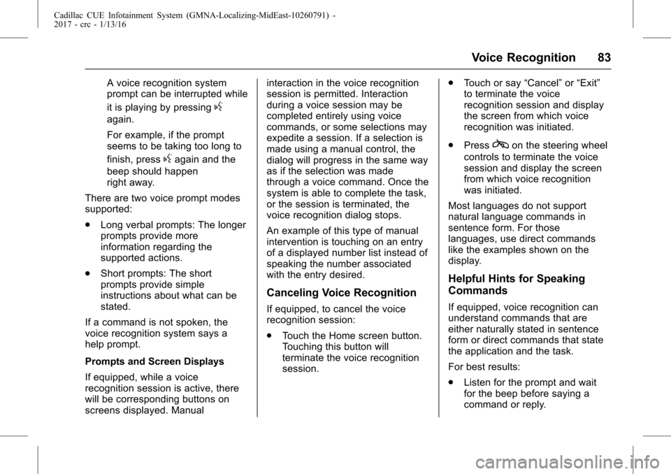 CADILLAC CTS 2017 3.G CUE Manual Cadillac CUE Infotainment System (GMNA-Localizing-MidEast-10260791) -
2017 - crc - 1/13/16
Voice Recognition 83
A voice recognition system
prompt can be interrupted while
it is playing by pressing
g
a