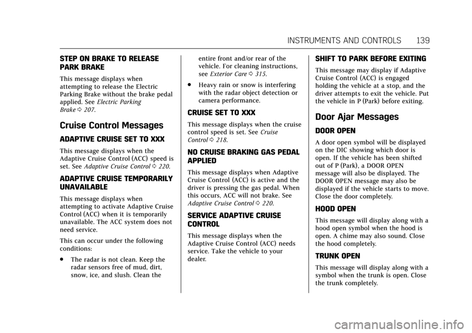 CADILLAC CTS 2017 3.G Owners Manual Cadillac CTS/CTS-V Owner Manual (GMNA-Localizing-MidEast-10293089) -
2017 - crc - 6/22/16
INSTRUMENTS AND CONTROLS 139
STEP ON BRAKE TO RELEASE
PARK BRAKE
This message displays when
attempting to rele