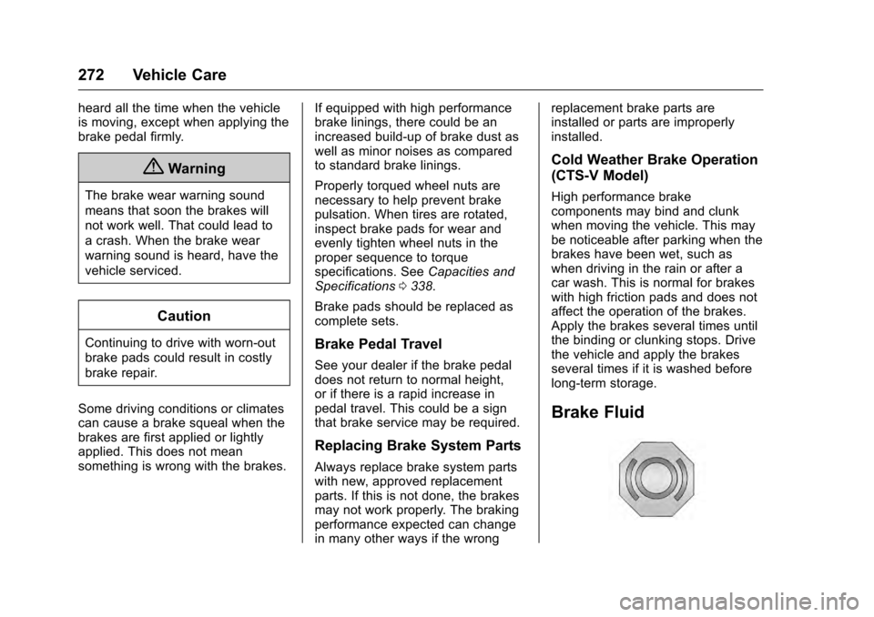 CADILLAC CTS 2016 3.G Owners Manual Cadillac CTS/CTS-V Owner Manual (GMNA-Localizing-MidEast-9369309) -
2016 - crc - 7/30/15
272 Vehicle Care
heard all the time when the vehicle
is moving, except when applying the
brake pedal firmly.
{W CADILLAC CTS 2016 3.G Owners Manual Cadillac CTS/CTS-V Owner Manual (GMNA-Localizing-MidEast-9369309) -
2016 - crc - 7/30/15
272 Vehicle Care
heard all the time when the vehicle
is moving, except when applying the
brake pedal firmly.
{W