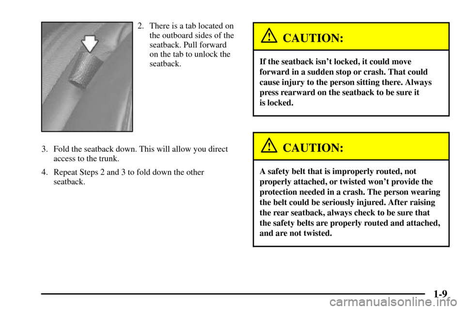 CADILLAC CTS 2003 1.G User Guide 1-9
2. There is a tab located on
the outboard sides of the
seatback. Pull forward
on the tab to unlock the
seatback.
3. Fold the seatback down. This will allow you direct
access to the trunk.
4. Repea