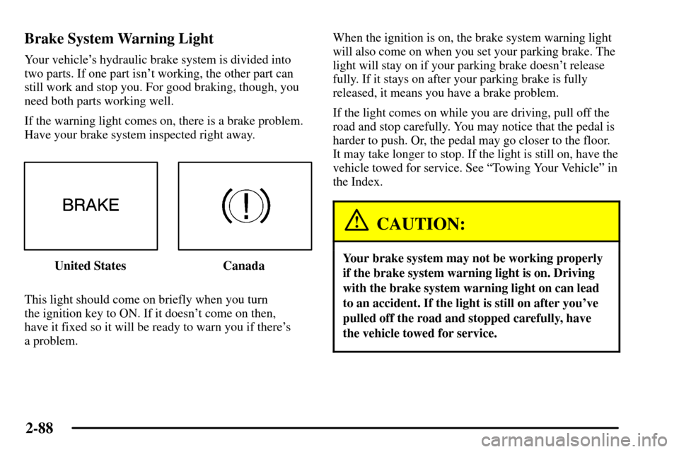 CADILLAC CTS 2003 1.G Owners Manual 2-88
Brake System Warning Light
Your vehicles hydraulic brake system is divided into
two parts. If one part isnt working, the other part can
still work and stop you. For good braking, though, you
ne