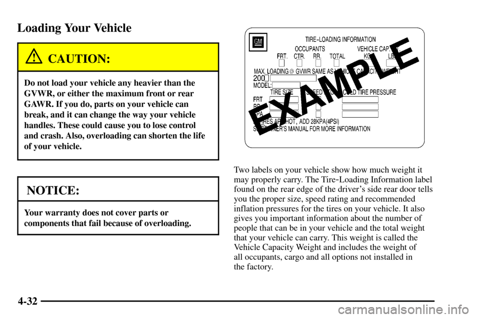 CADILLAC CTS 2003 1.G Owners Manual 4-32
Loading Your Vehicle
CAUTION:
Do not load your vehicle any heavier than the
GVWR, or either the maximum front or rear
GAWR. If you do, parts on your vehicle can
break, and it can change the way y