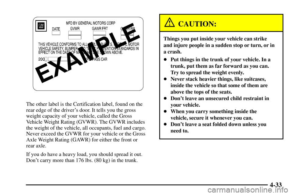 CADILLAC CTS 2003 1.G Owners Manual 4-33
The other label is the Certification label, found on the
rear edge of the drivers door. It tells you the gross
weight capacity of your vehicle, called the Gross
Vehicle Weight Rating (GVWR). The