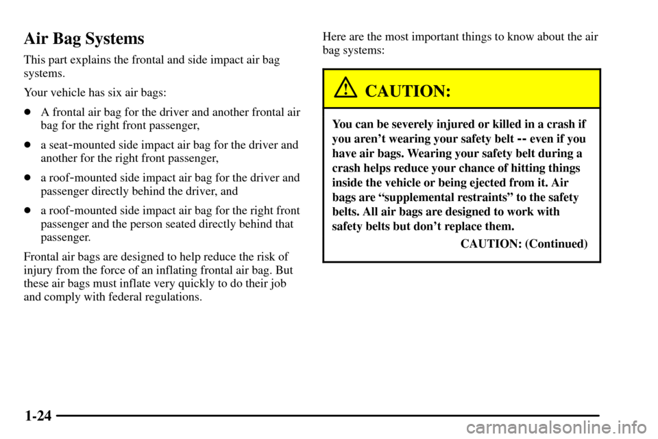 CADILLAC CTS 2003 1.G Owners Manual 1-24
Air Bag Systems
This part explains the frontal and side impact air bag
systems.
Your vehicle has six air bags:
A frontal air bag for the driver and another frontal air
bag for the right front pa