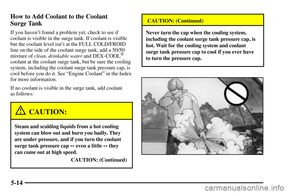 CADILLAC CTS 2003 1.G Owners Manual 5-14 How to Add Coolant to the Coolant 
Surge Tank
If you havent found a problem yet, check to see if
coolant is visible in the surge tank. If coolant is visible
but the coolant level isnt at the FU