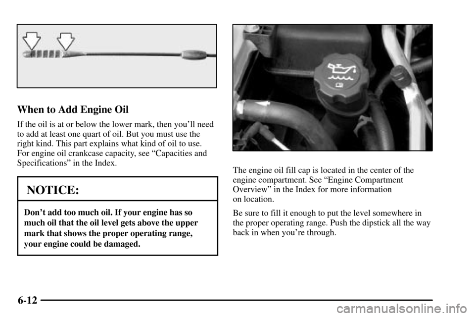 CADILLAC CTS 2003 1.G Owners Manual 6-12
When to Add Engine Oil
If the oil is at or below the lower mark, then youll need
to add at least one quart of oil. But you must use the
right kind. This part explains what kind of oil to use. 
F