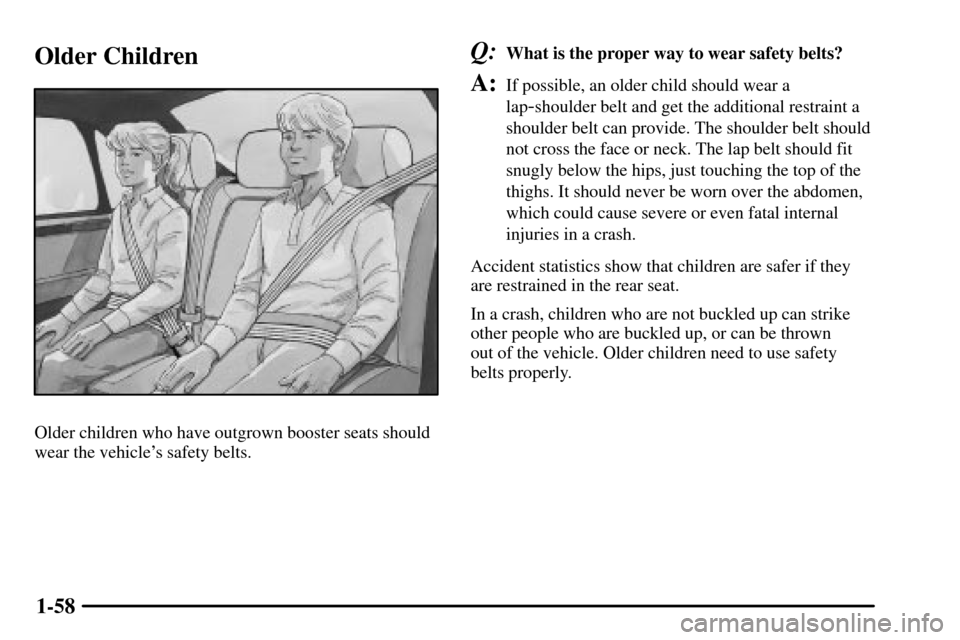 CADILLAC CTS 2003 1.G Repair Manual 1-58
Older Children
Older children who have outgrown booster seats should
wear the vehicles safety belts.
Q:What is the proper way to wear safety belts?
A:If possible, an older child should wear a
la CADILLAC CTS 2003 1.G Repair Manual 1-58
Older Children
Older children who have outgrown booster seats should
wear the vehicles safety belts.
Q:What is the proper way to wear safety belts?
A:If possible, an older child should wear a
la