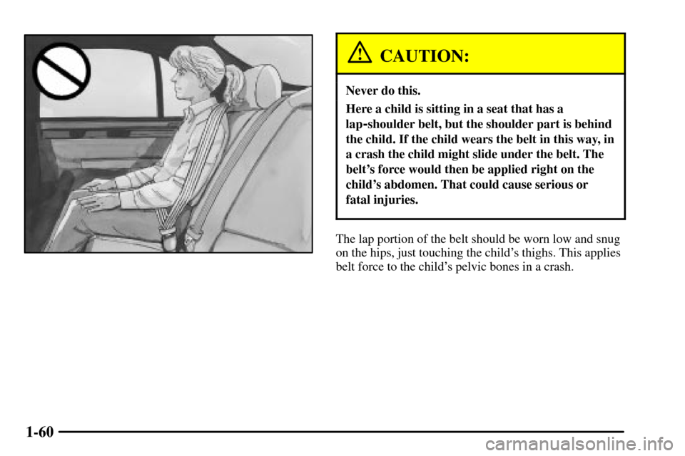 CADILLAC CTS 2003 1.G Repair Manual 1-60
CAUTION:
Never do this.
Here a child is sitting in a seat that has a
lap
-shoulder belt, but the shoulder part is behind
the child. If the child wears the belt in this way, in
a crash the child m CADILLAC CTS 2003 1.G Repair Manual 1-60
CAUTION:
Never do this.
Here a child is sitting in a seat that has a
lap
-shoulder belt, but the shoulder part is behind
the child. If the child wears the belt in this way, in
a crash the child m
