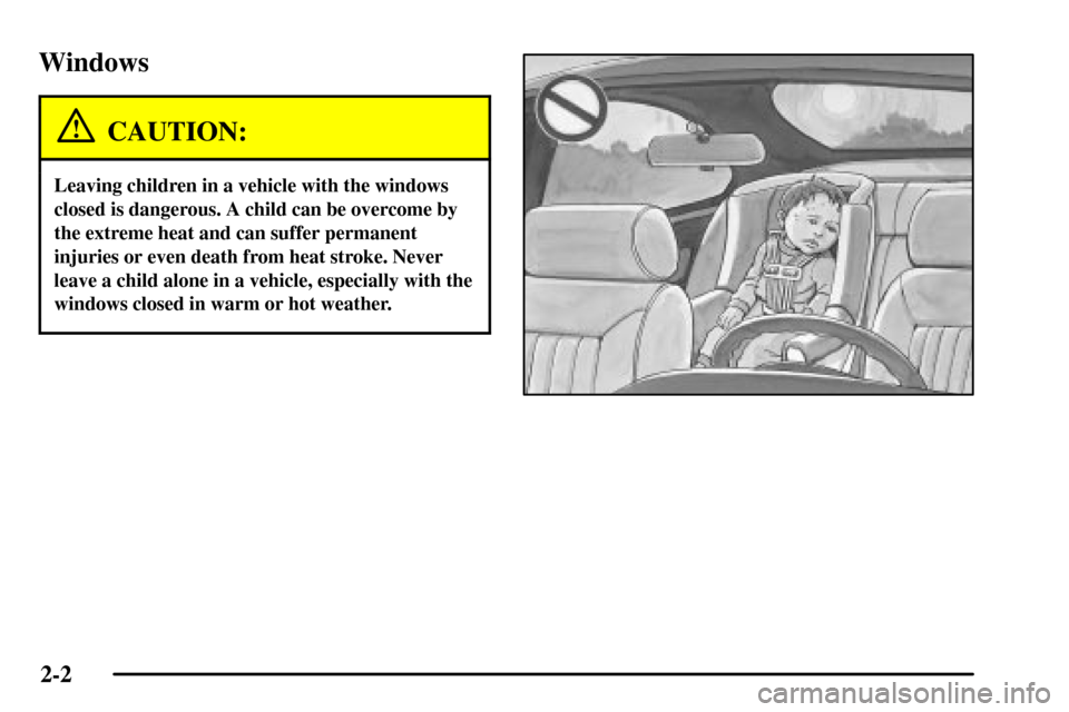 CADILLAC CTS 2003 1.G Repair Manual 2-2
Windows
CAUTION:
Leaving children in a vehicle with the windows
closed is dangerous. A child can be overcome by
the extreme heat and can suffer permanent
injuries or even death from heat stroke. N