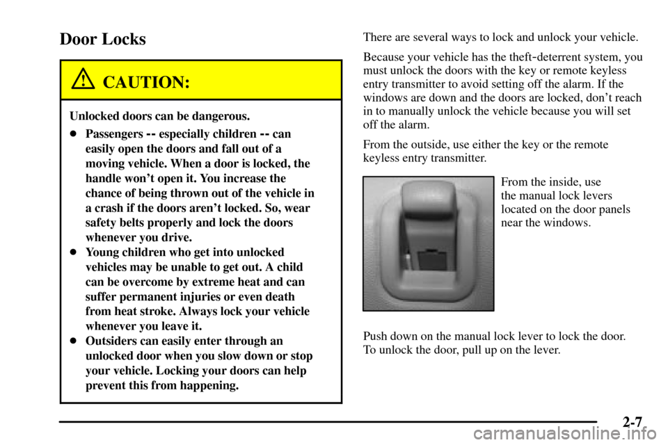CADILLAC CTS 2003 1.G Owners Manual 2-7
Door Locks
CAUTION:
Unlocked doors can be dangerous.
Passengers -- especially children -- can
easily open the doors and fall out of a
moving vehicle. When a door is locked, the
handle wont open 