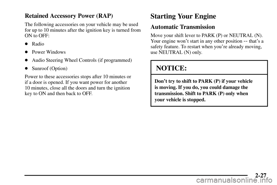 CADILLAC CTS 2003 1.G Owners Manual 2-27
Retained Accessory Power (RAP)
The following accessories on your vehicle may be used
for up to 10 minutes after the ignition key is turned from
ON to OFF:
Radio
Power Windows
Audio Steering Wh