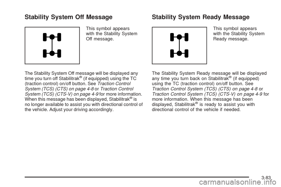 CADILLAC CTS 2004 1.G Owners Manual Stability System Off Message
This symbol appears
with the Stability System
Off message.
The Stability System Off message will be displayed any
time you turn off Stabilitrak
®(if equipped) using the T