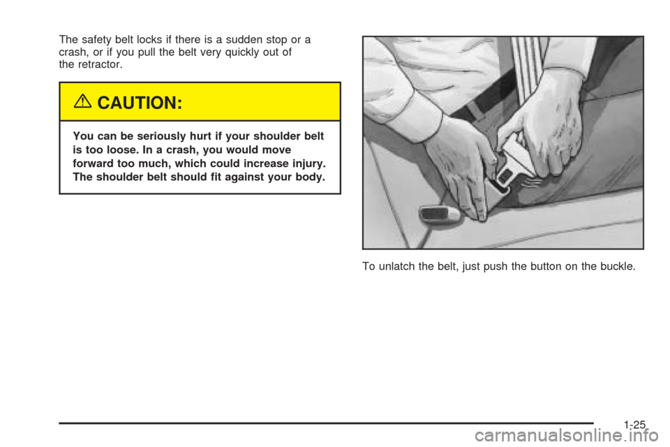 CADILLAC CTS 2004 1.G Owners Manual The safety belt locks if there is a sudden stop or a
crash, or if you pull the belt very quickly out of
the retractor.
{CAUTION:
You can be seriously hurt if your shoulder belt
is too loose. In a cras CADILLAC CTS 2004 1.G Owners Manual The safety belt locks if there is a sudden stop or a
crash, or if you pull the belt very quickly out of
the retractor.
{CAUTION:
You can be seriously hurt if your shoulder belt
is too loose. In a cras
