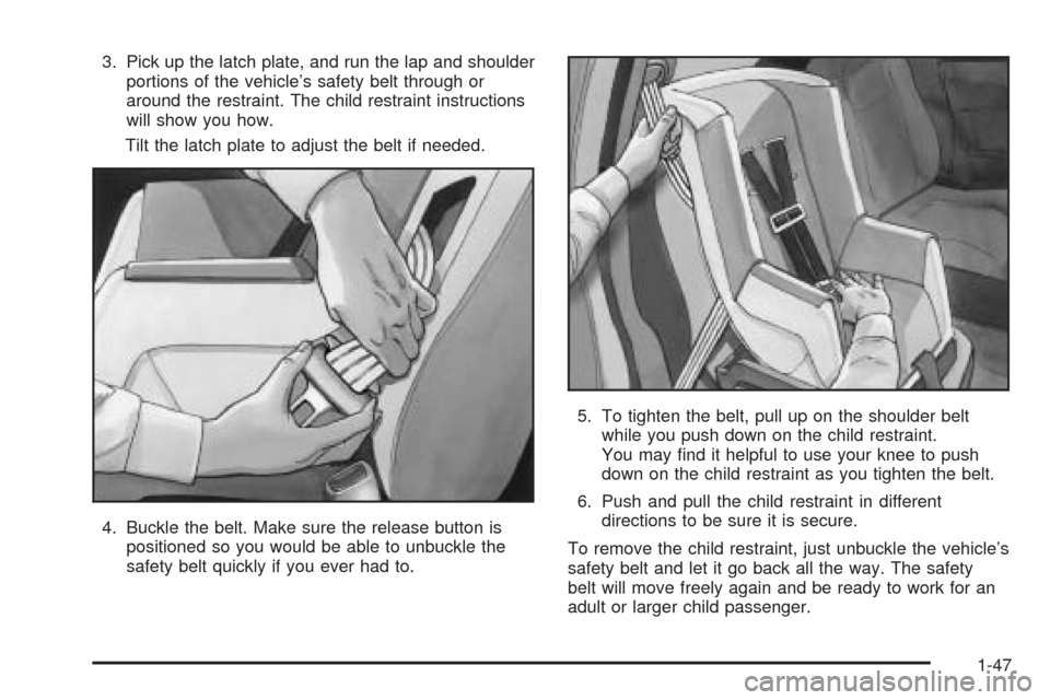 CADILLAC CTS 2004 1.G Workshop Manual 3. Pick up the latch plate, and run the lap and shoulder
portions of the vehicle’s safety belt through or
around the restraint. The child restraint instructions
will show you how.
Tilt the latch pla