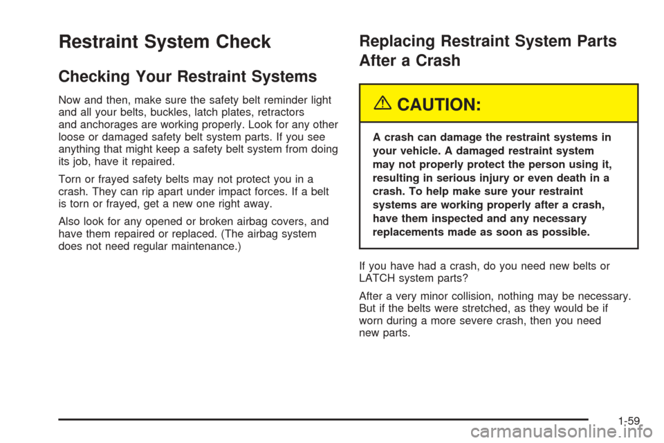 CADILLAC CTS 2004 1.G Repair Manual Restraint System Check
Checking Your Restraint Systems
Now and then, make sure the safety belt reminder light
and all your belts, buckles, latch plates, retractors
and anchorages are working properly.