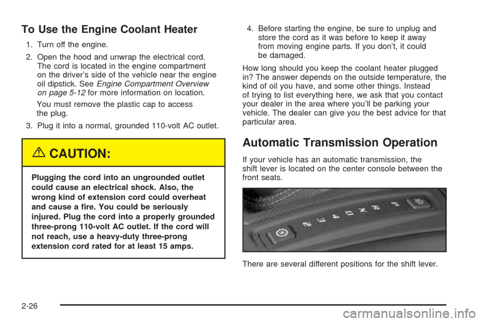 CADILLAC CTS 2004 1.G Owners Manual To Use the Engine Coolant Heater
1. Turn off the engine.
2. Open the hood and unwrap the electrical cord.
The cord is located in the engine compartment
on the driver’s side of the vehicle near the e