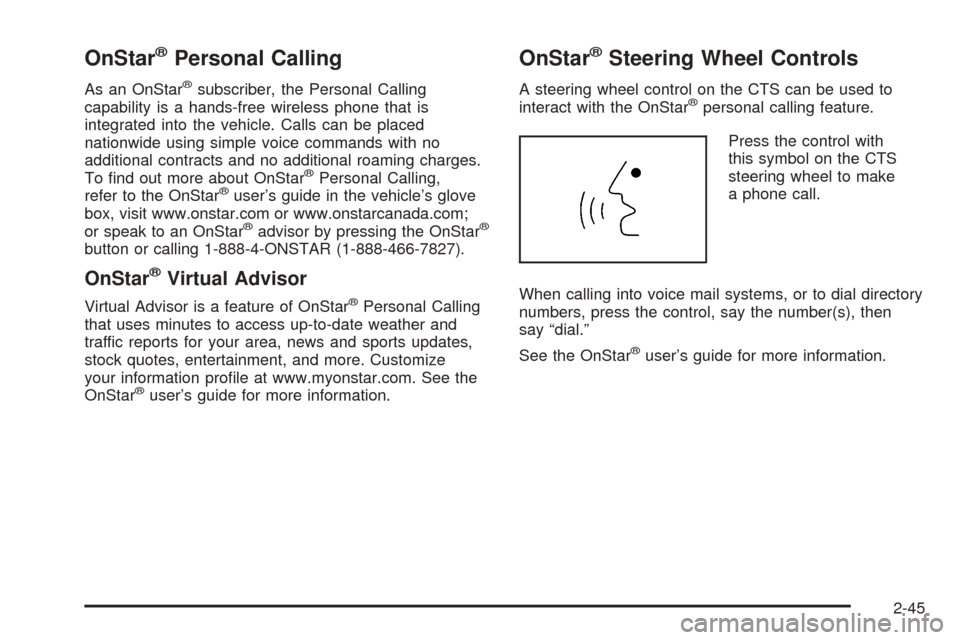 CADILLAC CTS 2005 1.G Owners Manual OnStar®Personal Calling
As an OnStar®subscriber, the Personal Calling
capability is a hands-free wireless phone that is
integrated into the vehicle. Calls can be placed
nationwide using simple voice