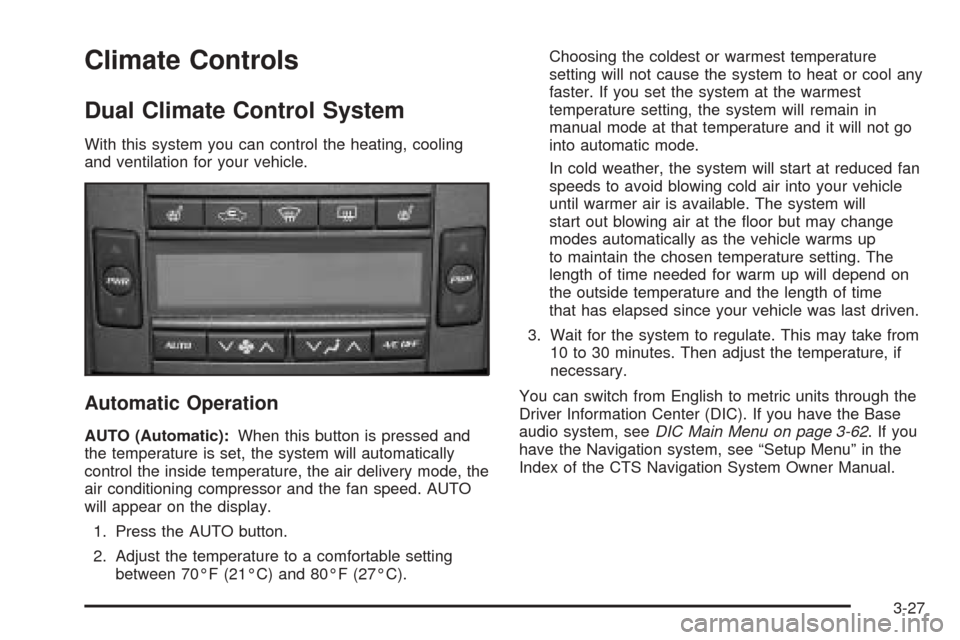 CADILLAC CTS 2005 1.G Owners Manual Climate Controls
Dual Climate Control System
With this system you can control the heating, cooling
and ventilation for your vehicle.
Automatic Operation
AUTO (Automatic):When this button is pressed an