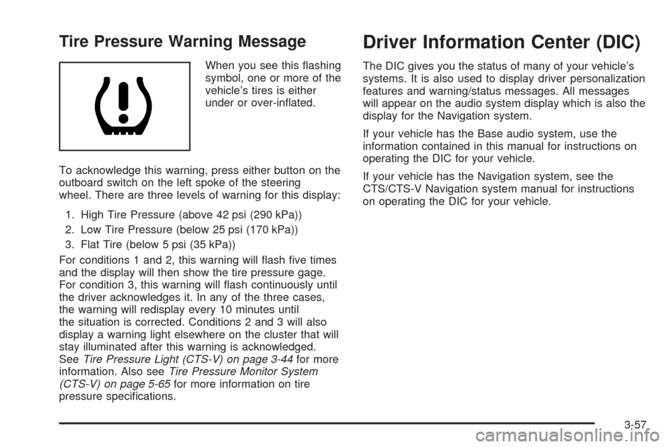 CADILLAC CTS 2005 1.G Owners Manual Tire Pressure Warning Message
When you see this �ashing
symbol, one or more of the
vehicle’s tires is either
under or over-in�ated.
To acknowledge this warning, press either button on the
outboard s