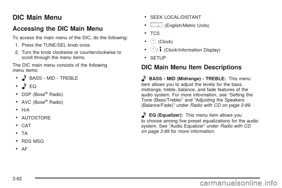 CADILLAC CTS 2005 1.G Owners Manual DIC Main Menu
Accessing the DIC Main Menu
To access the main menu of the DIC, do the following:
1. Press the TUNE/SEL knob once.
2. Turn the knob clockwise or counterclockwise to
scroll through the me